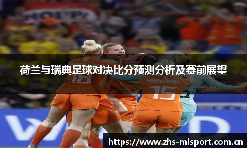 荷兰与瑞典足球对决比分预测分析及赛前展望